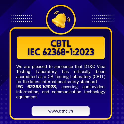 DT&C VINA CHÍNH THỨC NHẬN CHỨNG NHẬN CBTLs CHO TIÊU CHUẨN IEC 62368-1:2023